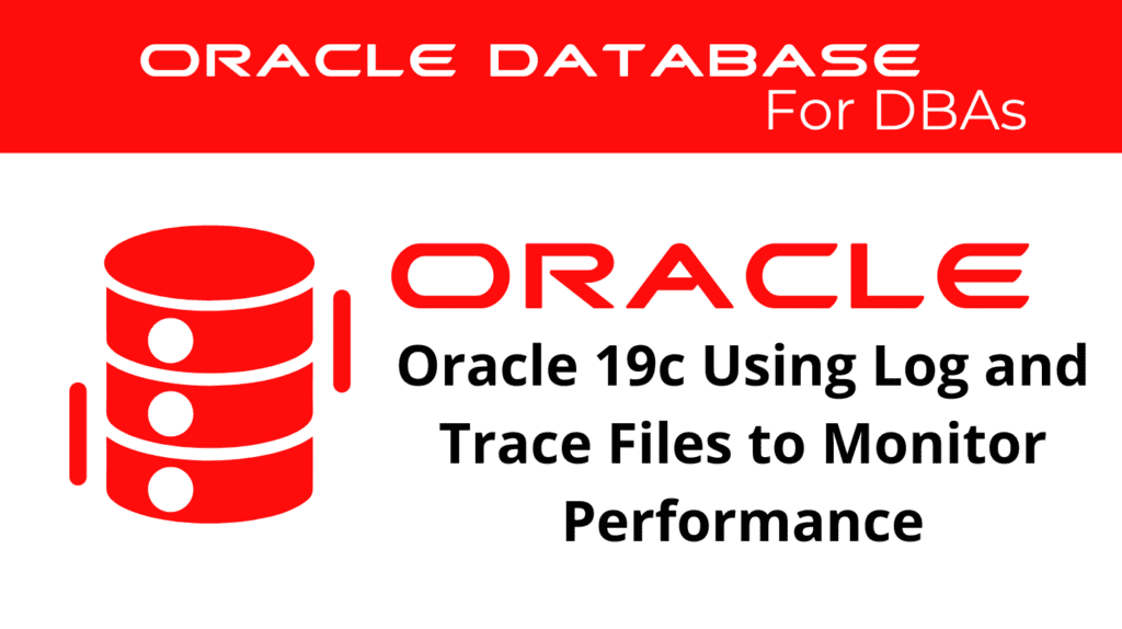 Oracle 19c Using Log and Trace Files to Monitor Performance